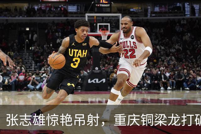 张志雄惊艳吊射，重庆铜梁龙打破连败魔咒