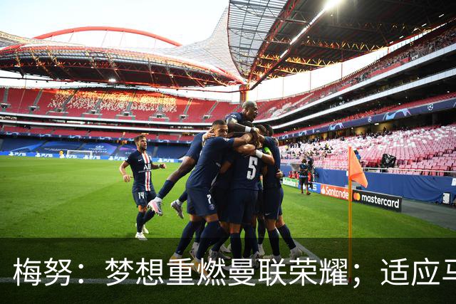 梅努：梦想重燃曼联荣耀；适应马竞的客场挑战