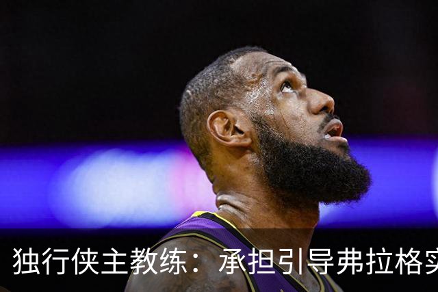 独行侠主教练：承担引导弗拉格实现潜力的重任